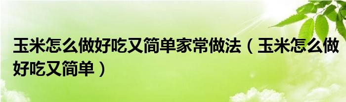 玉米怎么做好吃又简单家常做法（玉米怎么做好吃又简单）