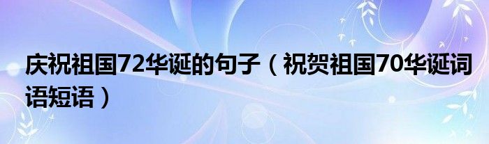 庆祝祖国72华诞的句子（祝贺祖国70华诞词语短语）