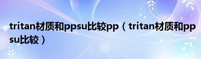 tritan材质和ppsu比较pp（tritan材质和ppsu比较）