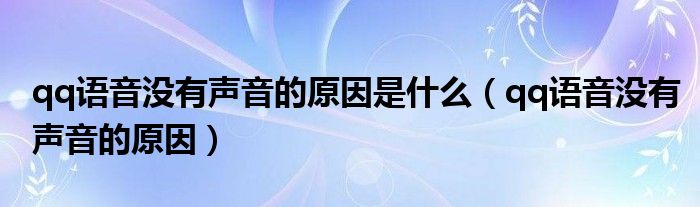 qq语音没有声音的原因是什么（qq语音没有声音的原因）