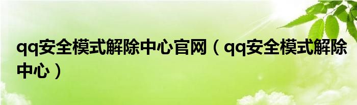 qq安全模式解除中心官网（qq安全模式解除中心）