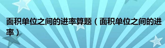 面积单位之间的进率算题（面积单位之间的进率）