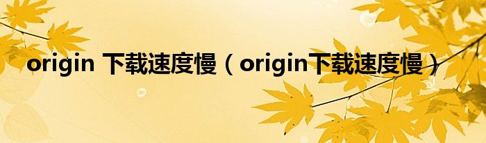 origin 下载速度慢（origin下载速度慢）