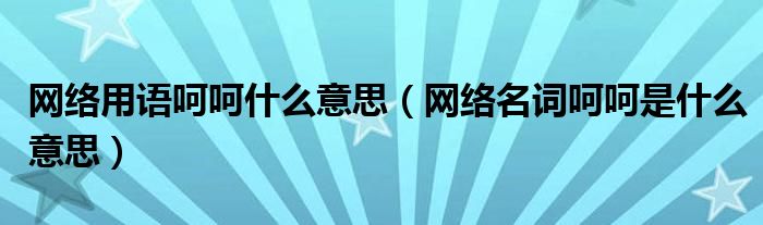 网络用语呵呵什么意思（网络名词呵呵是什么意思）