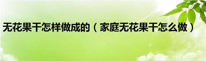 无花果干怎样做成的（家庭无花果干怎么做）