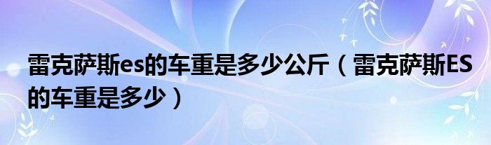 雷克萨斯es的车重是多少公斤（雷克萨斯ES的车重是多少）