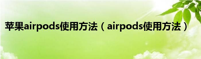 苹果airpods使用方法（airpods使用方法）