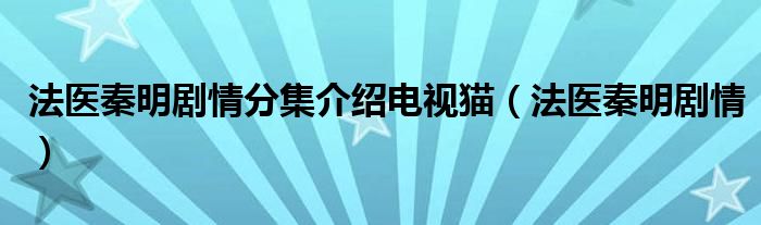 法医秦明剧情分集介绍电视猫（法医秦明剧情）