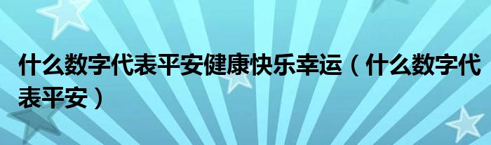 什么数字代表平安健康快乐幸运（什么数字代表平安）