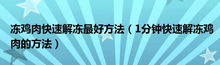 冻鸡肉快速解冻最好方法（1分钟快速解冻鸡肉的方法）