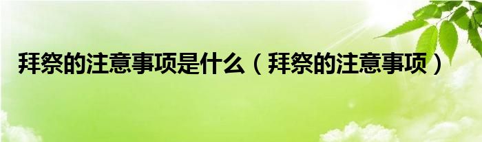 拜祭的注意事项是什么（拜祭的注意事项）