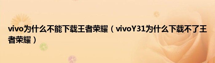 vivo为什么不能下载王者荣耀（vivoY31为什么下载不了王者荣耀）