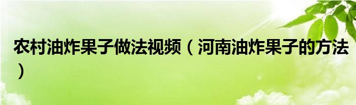 农村油炸果子做法视频（河南油炸果子的方法）