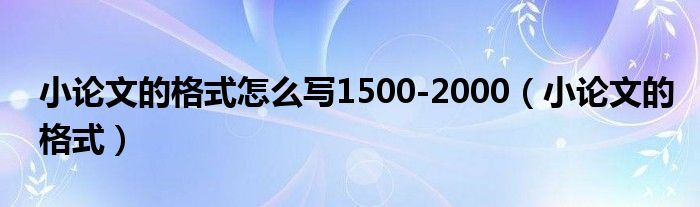 小论文的格式怎么写1500-2000（小论文的格式）