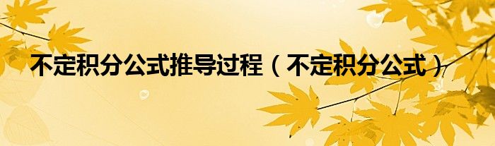 不定积分公式推导过程（不定积分公式）