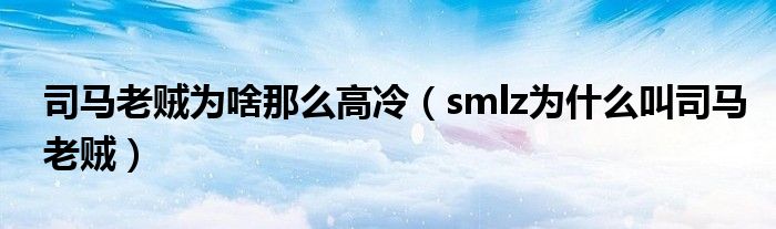 司马老贼为啥那么高冷（smlz为什么叫司马老贼）