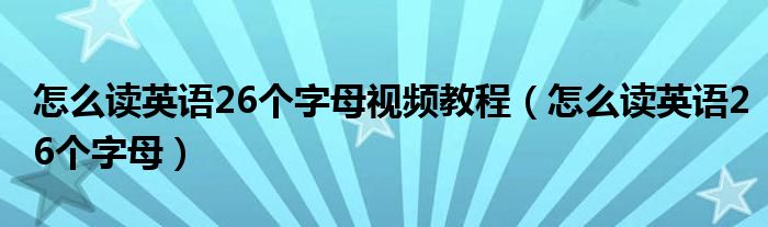 怎么读英语26个字母视频教程（怎么读英语26个字母）