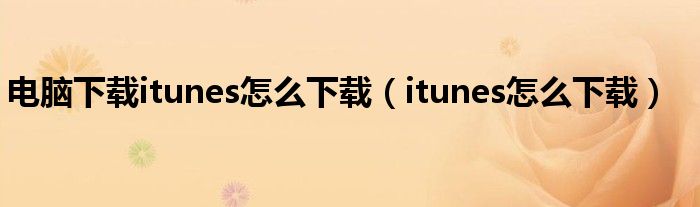 电脑下载itunes怎么下载（itunes怎么下载）