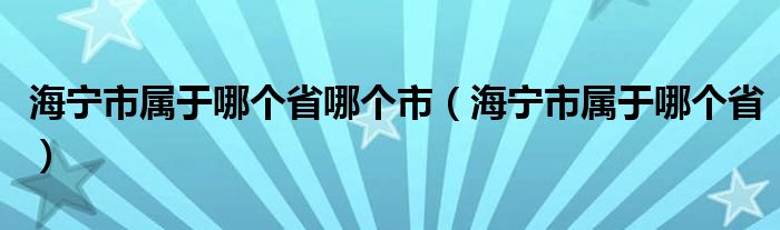 海宁市属于哪个省哪个市（海宁市属于哪个省）