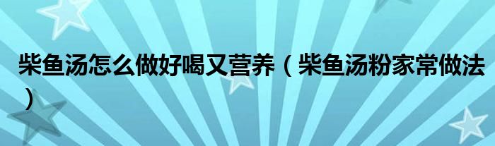 柴鱼汤怎么做好喝又营养（柴鱼汤粉家常做法）