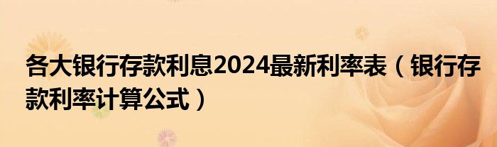 各大银行存款利息2024最新利率表（银行存款利率计算公式）