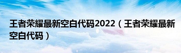 王者荣耀最新空白代码2022（王者荣耀最新空白代码）