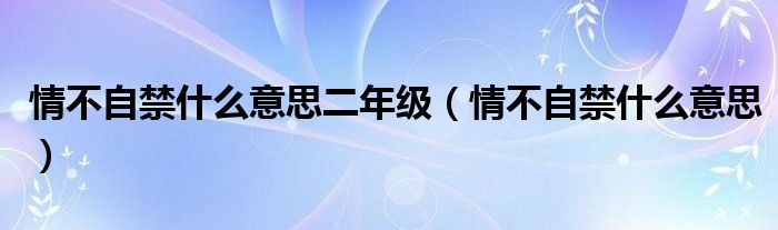 情不自禁什么意思二年级（情不自禁什么意思）