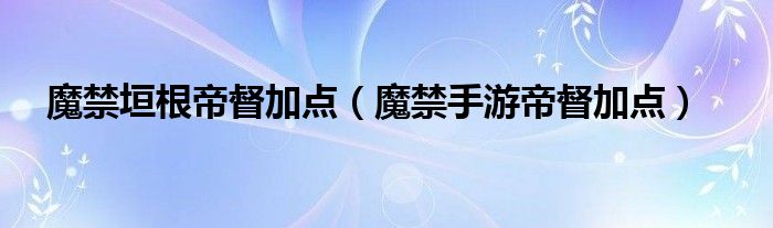 魔禁垣根帝督加点（魔禁手游帝督加点）