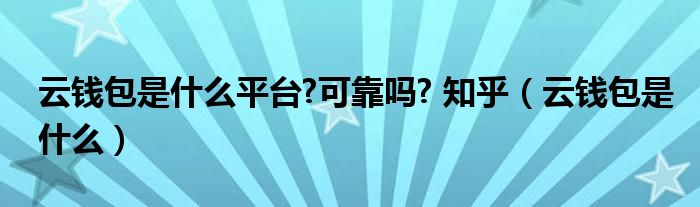 云钱包是什么平台?可靠吗? 知乎（云钱包是什么）