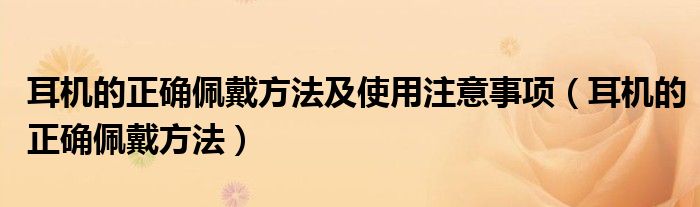 耳机的正确佩戴方法及使用注意事项（耳机的正确佩戴方法）