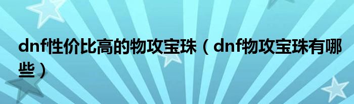 dnf性价比高的物攻宝珠（dnf物攻宝珠有哪些）