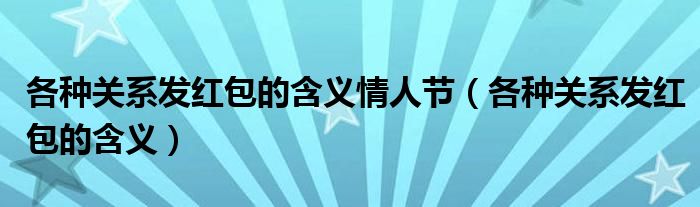 各种关系发红包的含义情人节（各种关系发红包的含义）