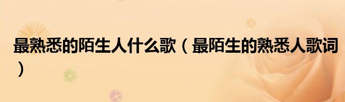 最熟悉的陌生人什么歌（最陌生的熟悉人歌词）