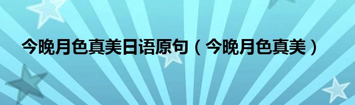 今晚月色真美日语原句（今晚月色真美）