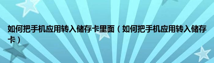 如何把手机应用转入储存卡里面（如何把手机应用转入储存卡）