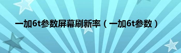 一加6t参数屏幕刷新率（一加6t参数）