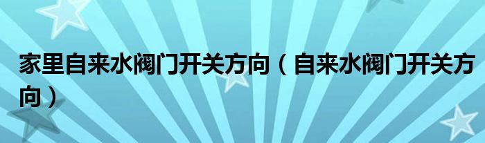 家里自来水阀门开关方向（自来水阀门开关方向）