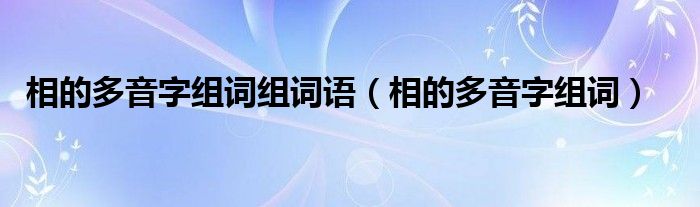 相的多音字组词组词语（相的多音字组词）