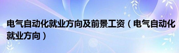 电气自动化就业方向及前景工资（电气自动化就业方向）