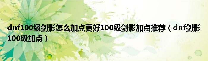 dnf100级剑影怎么加点更好100级剑影加点推荐（dnf剑影100级加点）