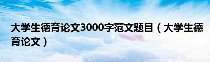 大学生德育论文3000字范文题目（大学生德育论文）