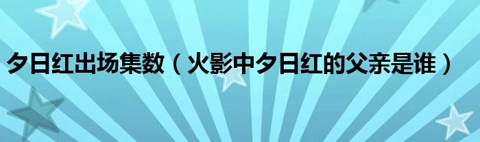 夕日红出场集数（火影中夕日红的父亲是谁）