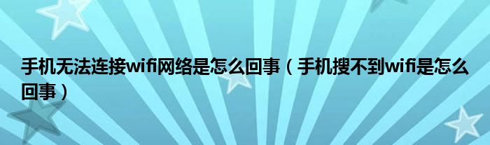 手机无法连接wifi网络是怎么回事（手机搜不到wifi是怎么回事）