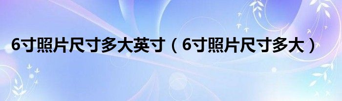 6寸照片尺寸多大英寸（6寸照片尺寸多大）