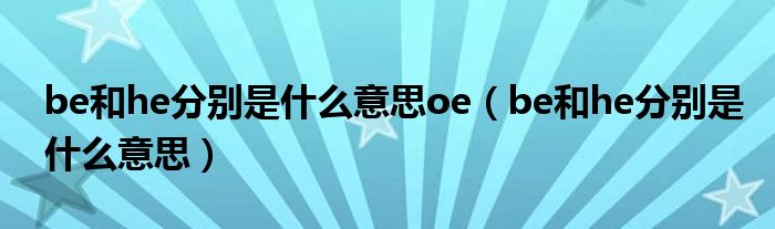 be和he分别是什么意思oe（be和he分别是什么意思）