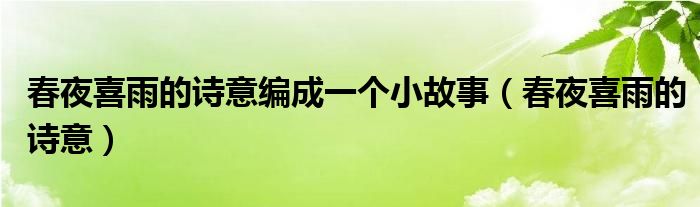 春夜喜雨的诗意编成一个小故事（春夜喜雨的诗意）