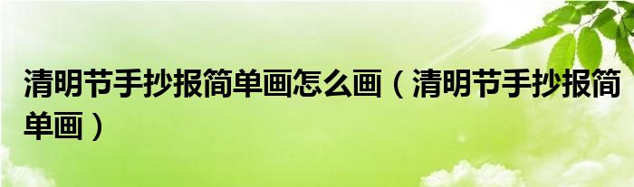 清明节手抄报简单画怎么画（清明节手抄报简单画）