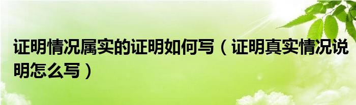 证明情况属实的证明如何写（证明真实情况说明怎么写）