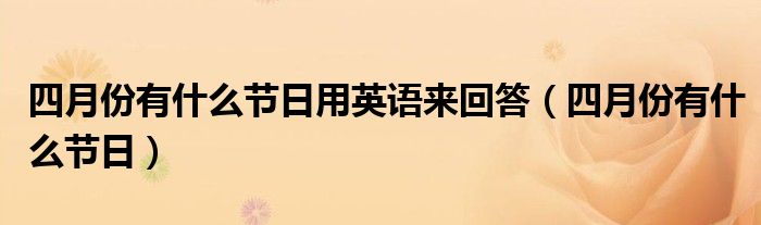 四月份有什么节日用英语来回答（四月份有什么节日）