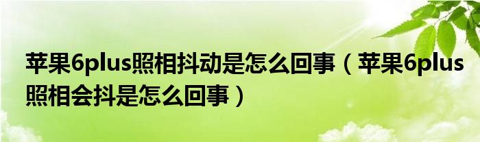 苹果6plus照相抖动是怎么回事（苹果6plus照相会抖是怎么回事）